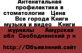 Антенатальная профилактика в стоматологии › Цена ­ 298 - Все города Книги, музыка и видео » Книги, журналы   . Амурская обл.,Свободненский р-н